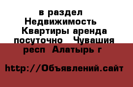  в раздел : Недвижимость » Квартиры аренда посуточно . Чувашия респ.,Алатырь г.